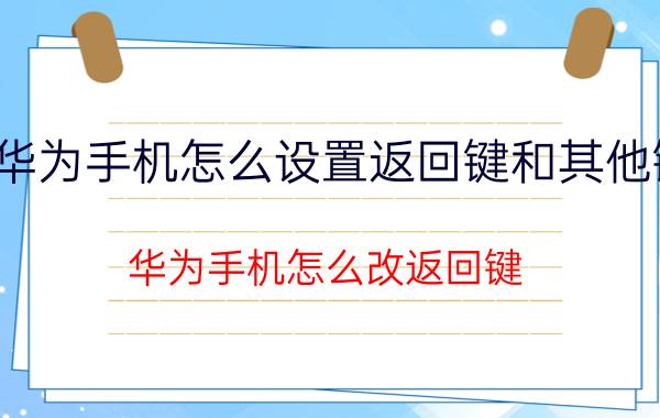 华为手机怎么设置返回键和其他键 华为手机怎么改返回键？